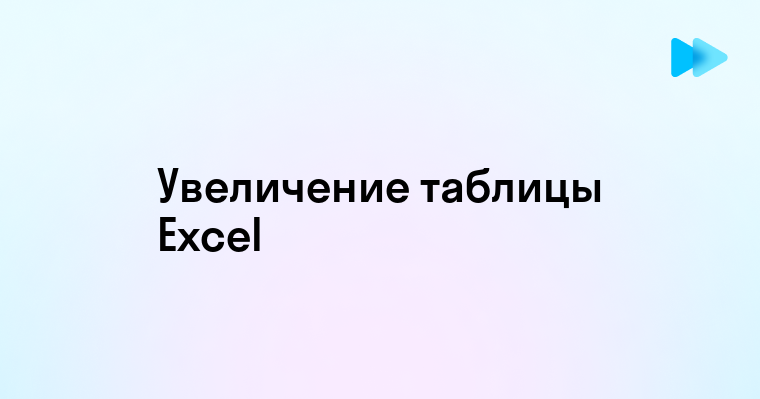 Простые способы увеличения таблицы в Excel