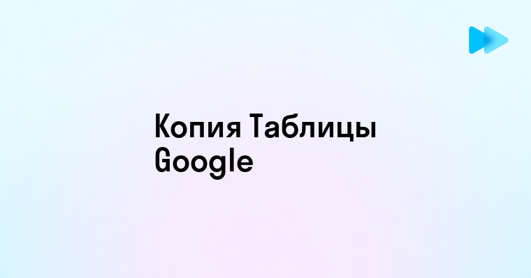 Пошаговое руководство по созданию копии Google Таблицы