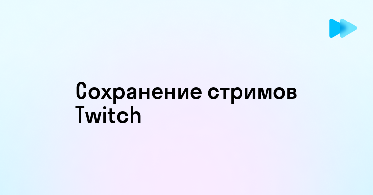 Полное руководство по сохранению стримов на Twitch