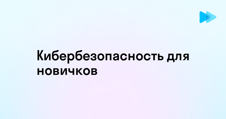 Кибербезопасность простым и доступным языком