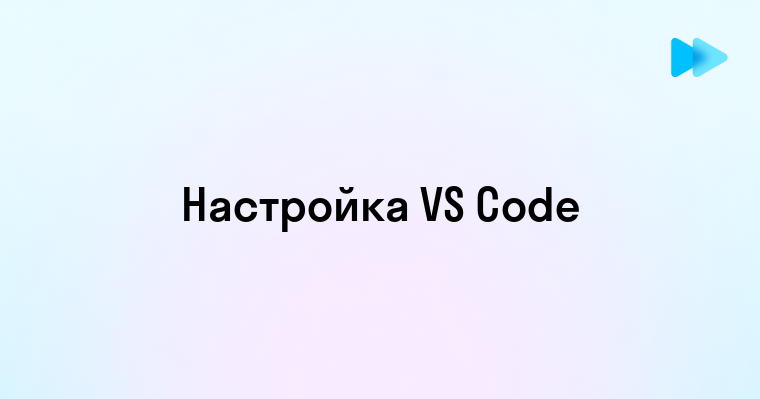 Настройка VS Code для максимальной продуктивности