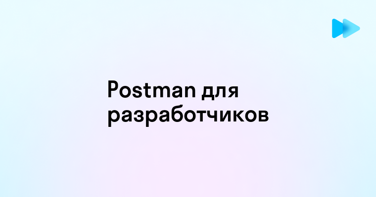 Преимущества использования Postman для тестирования API