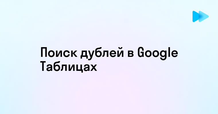 Способы поиска дубликатов в Google Таблице