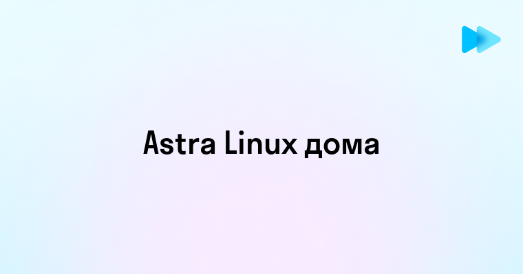 Использование Astra Linux в домашних условиях