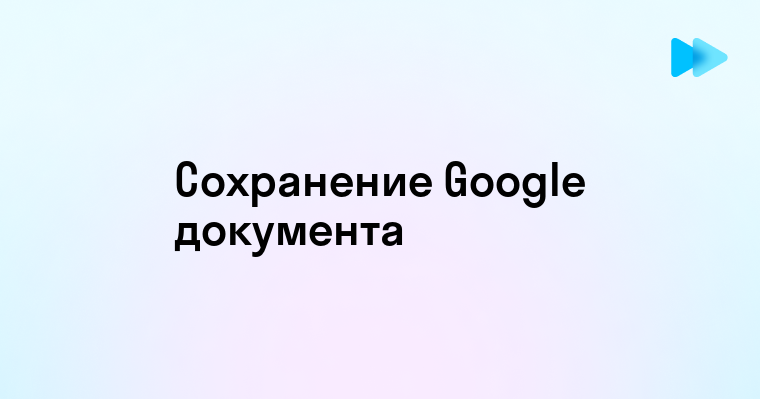 Как сохранить гугл документ легко и быстро