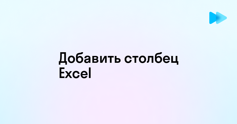 Пошаговая инструкция по добавлению столбца в Excel