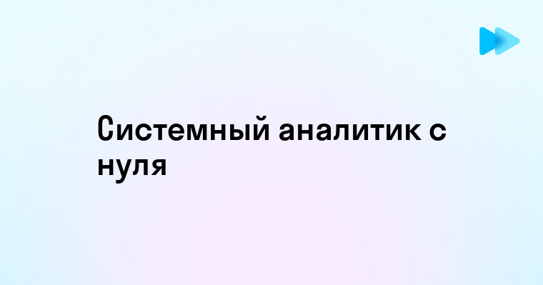 Как стать системным аналитиком с нуля и достичь успеха