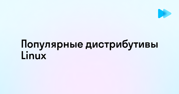 Популярные дистрибутивы Linux и их особенности