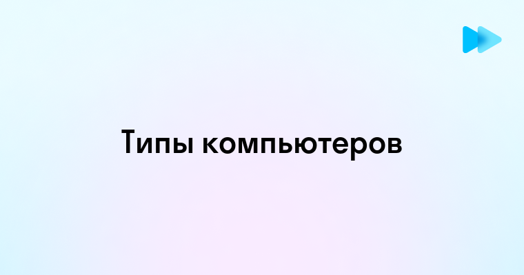 Разнообразие типов компьютеров для различных задач