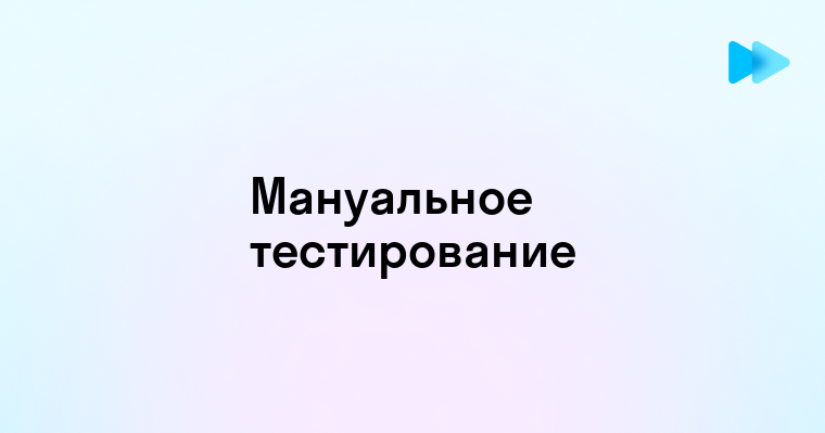 Основы мануального тестирования ключевые особенности и преимущества