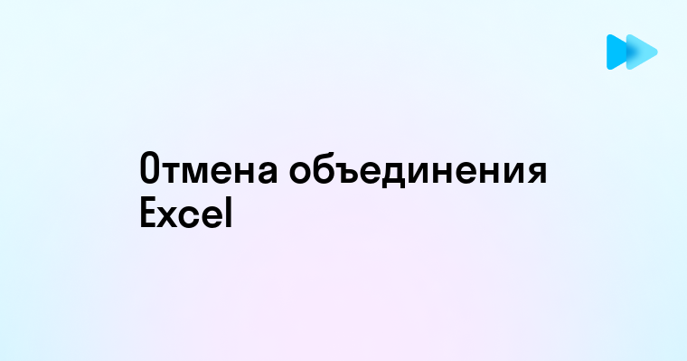 Простой способ отмены объединения ячеек в Excel