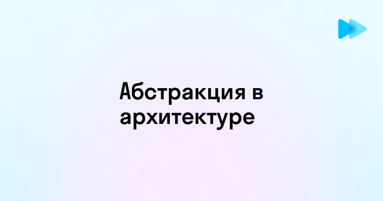 Фундаментальные концепции абстракции для построения качественной программной архитектуры