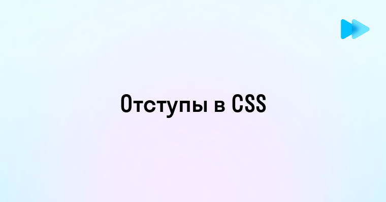 Профессиональные техники создания отступов между элементами для понятной CSS-верстки