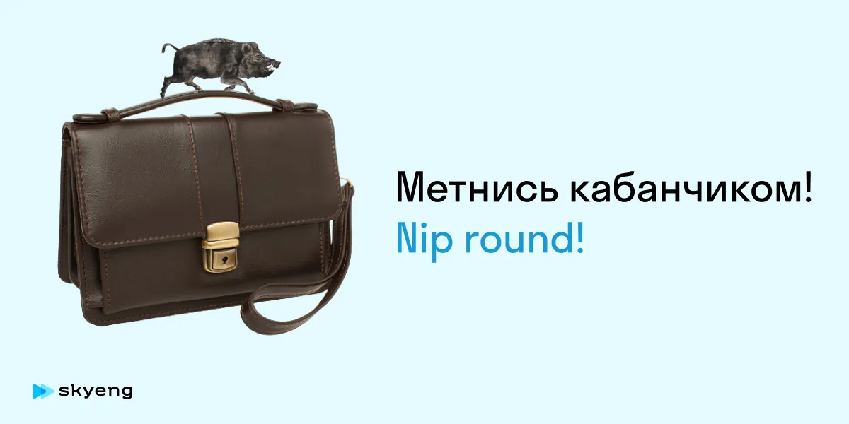 Метнись кабанчиком! Nip round!