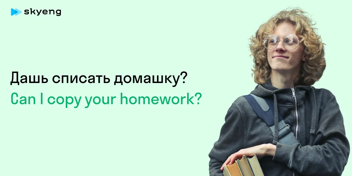 Дашь списать домашку? Can I copy your homework?