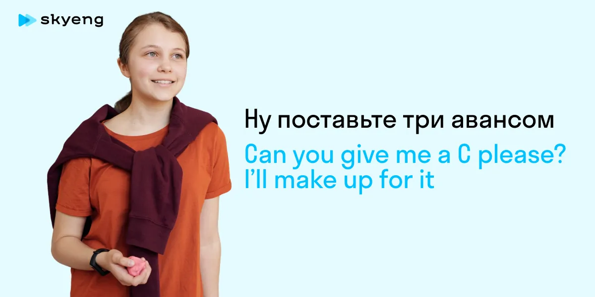 Ну поставьте три авансом Can you give me a C please? I’ll make up for it