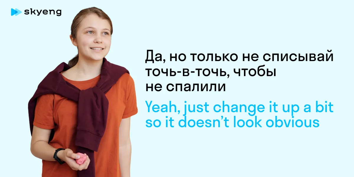 Да, но только не списывай точь-в-точь, чтобы не спалили Yeah, just change it up a bit so it doesn’t look obvious