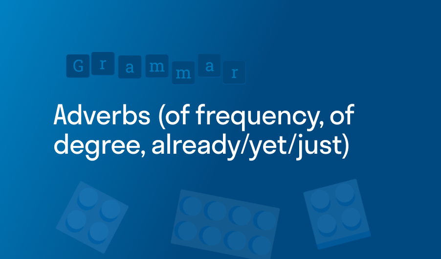 Adverbs (of frequency, of degree, already/yet/just)